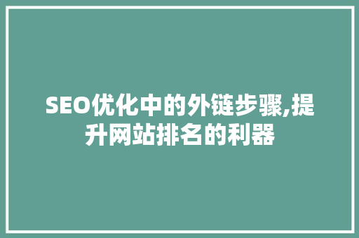 SEO优化中的外链步骤,提升网站排名的利器