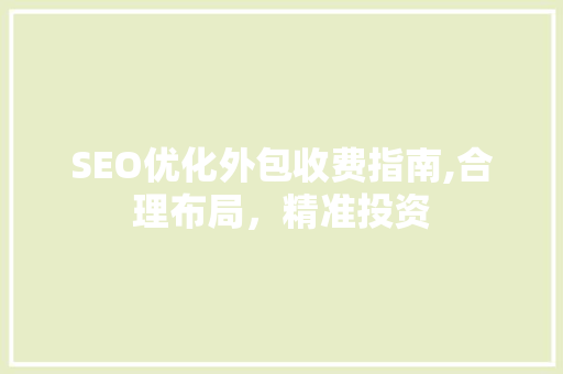 SEO优化外包收费指南,合理布局，精准投资