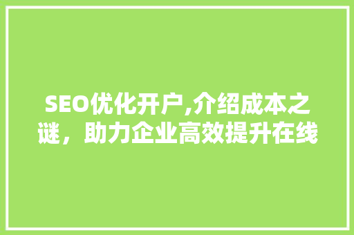 SEO优化开户,介绍成本之谜，助力企业高效提升在线曝光