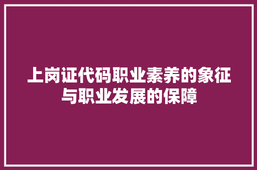 上岗证代码职业素养的象征与职业发展的保障