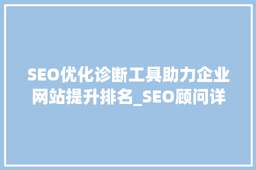 SEO优化诊断工具助力企业网站提升排名_SEO顾问详细介绍