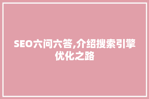 SEO六问六答,介绍搜索引擎优化之路