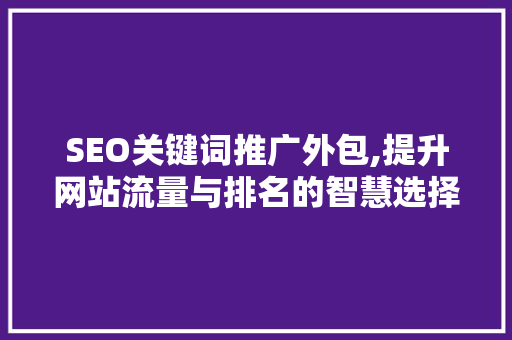 SEO关键词推广外包,提升网站流量与排名的智慧选择