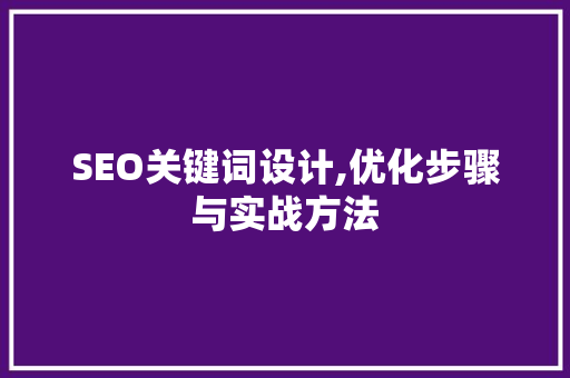 SEO关键词设计,优化步骤与实战方法
