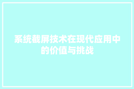 系统截屏技术在现代应用中的价值与挑战