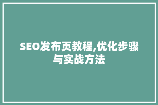 SEO发布页教程,优化步骤与实战方法