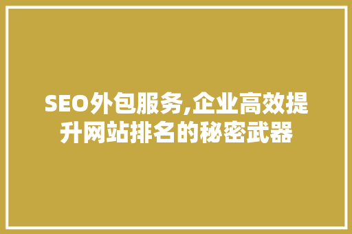 SEO外包服务,企业高效提升网站排名的秘密武器