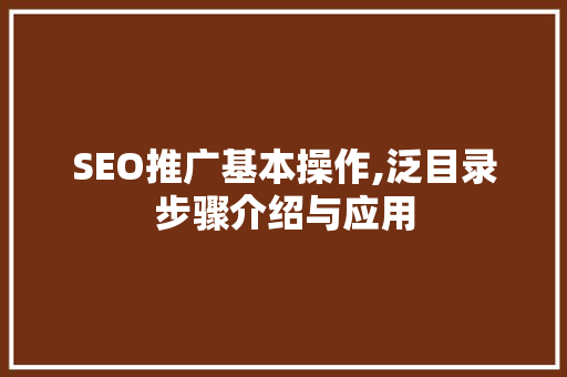 SEO推广基本操作,泛目录步骤介绍与应用
