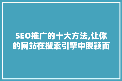 SEO推广的十大方法,让你的网站在搜索引擎中脱颖而出  第1张
