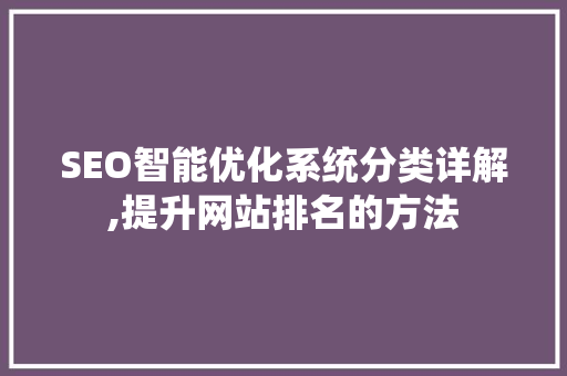 SEO智能优化系统分类详解,提升网站排名的方法
