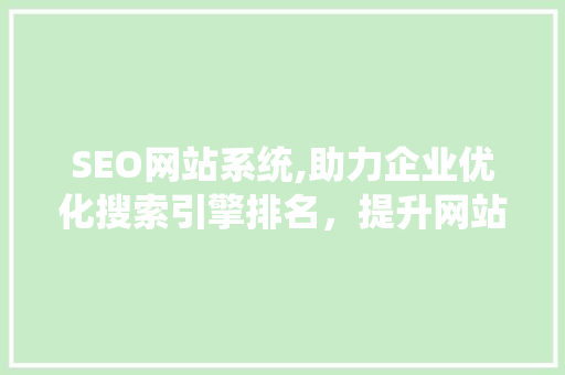 SEO网站系统,助力企业优化搜索引擎排名，提升网站流量与转化率