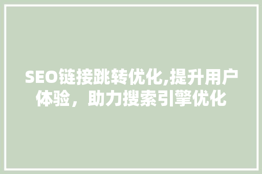 SEO链接跳转优化,提升用户体验，助力搜索引擎优化