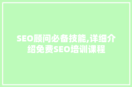 SEO顾问必备技能,详细介绍免费SEO培训课程