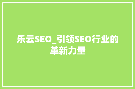 乐云SEO_引领SEO行业的革新力量