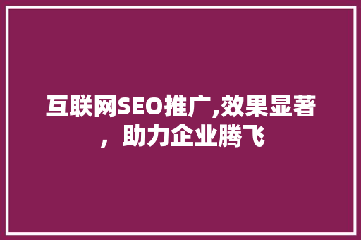 互联网SEO推广,效果显著，助力企业腾飞  第1张