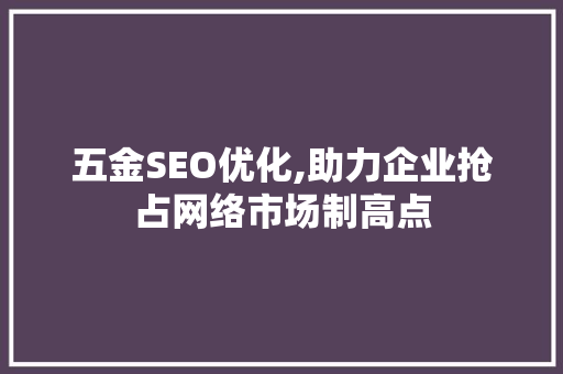 五金SEO优化,助力企业抢占网络市场制高点  第1张