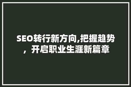 SEO转行新方向,把握趋势，开启职业生涯新篇章
