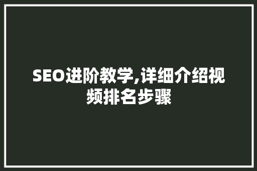 SEO进阶教学,详细介绍视频排名步骤