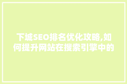 下城SEO排名优化攻略,如何提升网站在搜索引擎中的排名