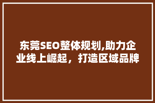 东莞SEO整体规划,助力企业线上崛起，打造区域品牌新格局