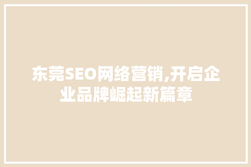 东莞SEO网络营销,开启企业品牌崛起新篇章