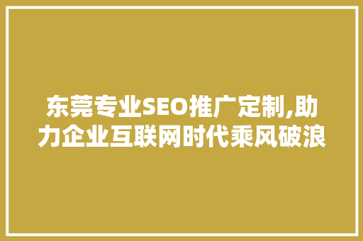 东莞专业SEO推广定制,助力企业互联网时代乘风破浪