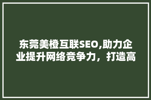 东莞美橙互联SEO,助力企业提升网络竞争力，打造高效营销步骤