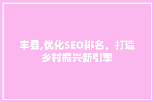 丰县,优化SEO排名，打造乡村振兴新引擎