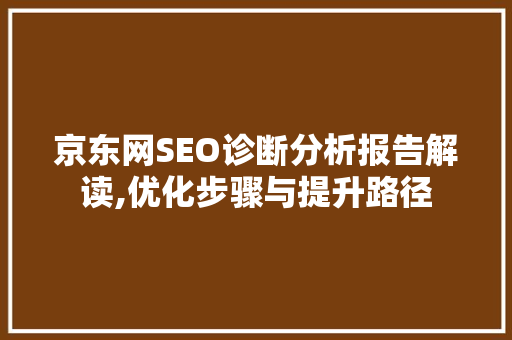 京东网SEO诊断分析报告解读,优化步骤与提升路径