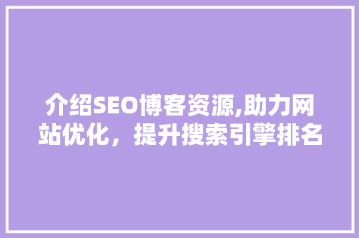 介绍SEO博客资源,助力网站优化，提升搜索引擎排名