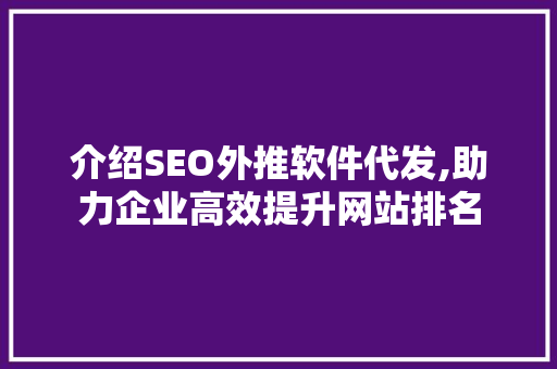 介绍SEO外推软件代发,助力企业高效提升网站排名