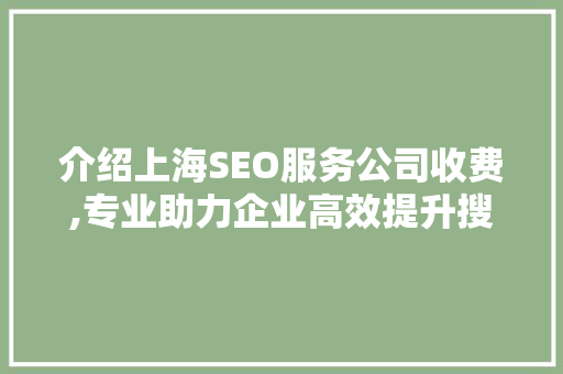 介绍上海SEO服务公司收费,专业助力企业高效提升搜索引擎排名