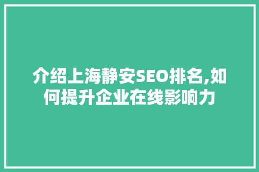 介绍上海静安SEO排名,如何提升企业在线影响力