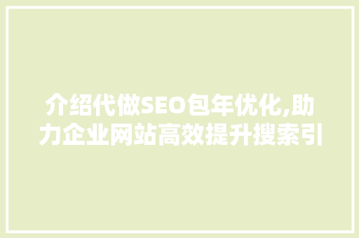 介绍代做SEO包年优化,助力企业网站高效提升搜索引擎排名