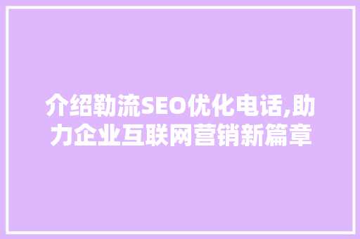 介绍勒流SEO优化电话,助力企业互联网营销新篇章