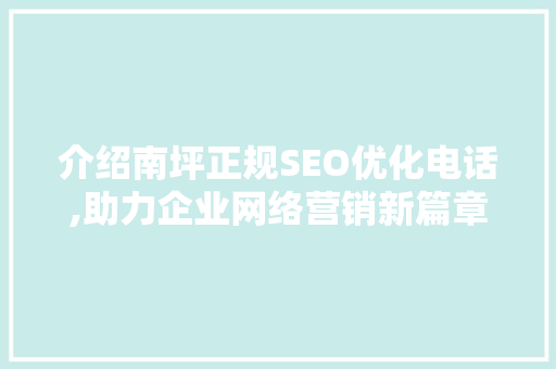 介绍南坪正规SEO优化电话,助力企业网络营销新篇章  第1张