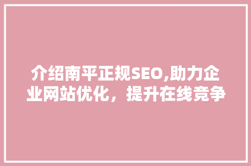 介绍南平正规SEO,助力企业网站优化，提升在线竞争力  第1张