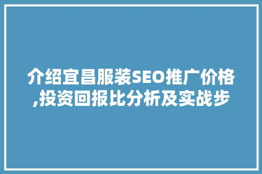 介绍宜昌服装SEO推广价格,投资回报比分析及实战步骤