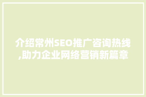 介绍常州SEO推广咨询热线,助力企业网络营销新篇章