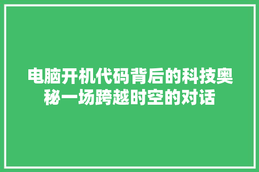 电脑开机代码背后的科技奥秘一场跨越时空的对话