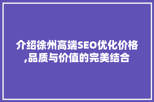 介绍徐州高端SEO优化价格,品质与价值的完美结合