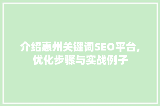 介绍惠州关键词SEO平台,优化步骤与实战例子