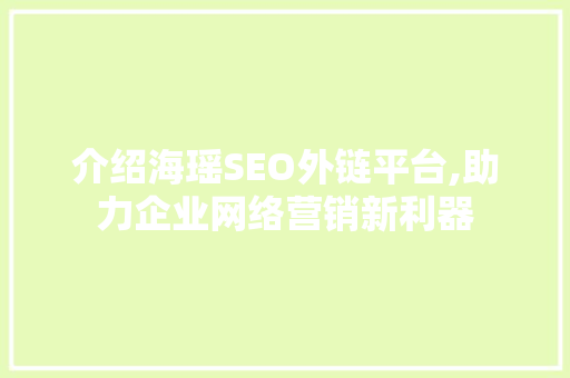 介绍海瑶SEO外链平台,助力企业网络营销新利器