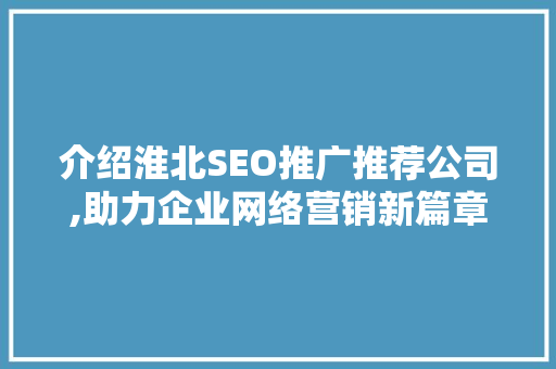 介绍淮北SEO推广推荐公司,助力企业网络营销新篇章