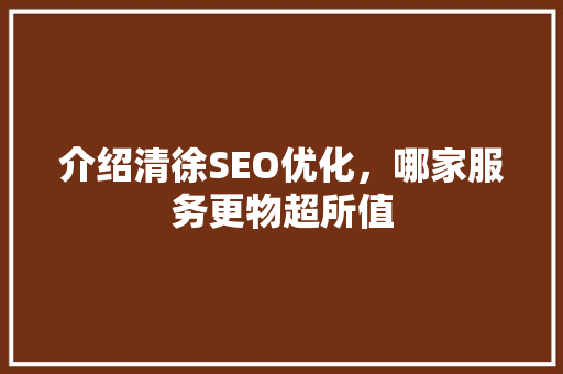 介绍清徐SEO优化，哪家服务更物超所值