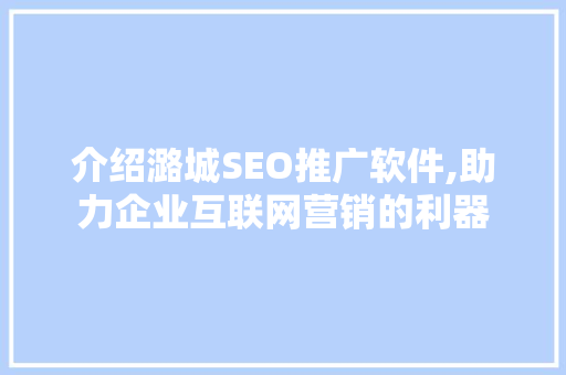 介绍潞城SEO推广软件,助力企业互联网营销的利器