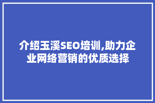 介绍玉溪SEO培训,助力企业网络营销的优质选择