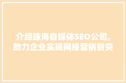 介绍珠海自媒体SEO公司,助力企业实现网络营销新突破