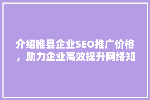 介绍睢县企业SEO推广价格，助力企业高效提升网络知名度