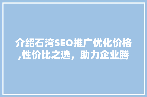 介绍石湾SEO推广优化价格,性价比之选，助力企业腾飞